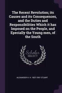 Produktbild: The Recent Revolution; its Causes and its Consequences, and the Duties and Responsibilities Which it has Imposed on the People, and Epecially the Youn