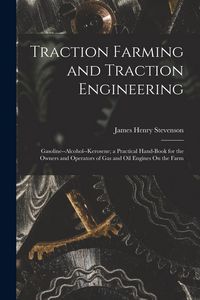 Produktbild: Traction Farming and Traction Engineering: Gasoline--Alcohol--Kerosene; a Practical Hand-Book for the Owners and Operators of Gas and Oil Engines On t
