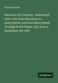 Produktbild: Narrative of a Journey : Associated with a Fly from Gloucester to Aberystwith, and from Aberystwith Through North Wales, July 31st to September 8th 1837