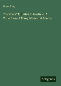 Produktbild: The Poets' Tributes to Garfield. A Collection of Many Memorial Poems