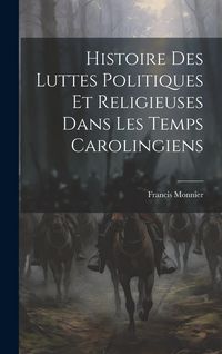 Produktbild: Histoire Des Luttes Politiques Et Religieuses Dans Les Temps Carolingiens