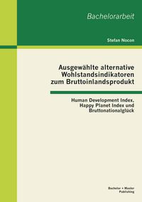 Produktbild: Ausgew&auml;hlte alternative Wohlstandsindikatoren zum Bruttoinlandsprodukt: Human Development Index, Happy Planet Index und Bruttonationalgl&uuml;ck