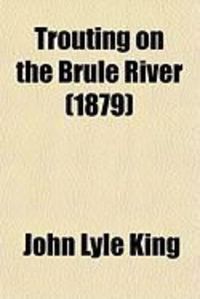 Produktbild: Trouting on the Brule River, Or, Lawyers' Summer-Wayfaring in the Northern Wilderness