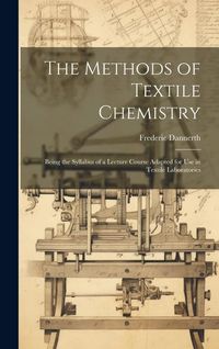 Produktbild: The Methods of Textile Chemistry; Being the Syllabus of a Lecture Course Adapted for use in Textile Laboratories