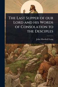 Produktbild: The Last Supper of our Lord and his Words of Consolation to the Desciples