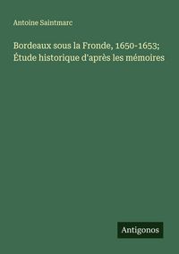 Produktbild: Bordeaux sous la Fronde, 1650-1653; &Eacute;tude historique d'apr&egrave;s les m&eacute;moires