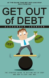 Produktbild: Get Out of Debt: At the Same Time Get Rich and Stay Rich Forever (The Strategy Guide to Getting Out of Debt and How to Stay That Way)