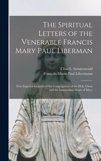 Produktbild: The Spiritual Letters of the Venerable Francis Mary Paul Liberman: First Superior-general of the Congregation of the Holy Ghost and the Immaculate Hea