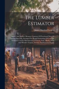 Produktbild: The Lumber Estimator: Board And Surface Measure Contents Of Fractional Sizes Of Lumber, Specially Arranged For Rapid Estimating Of Contents