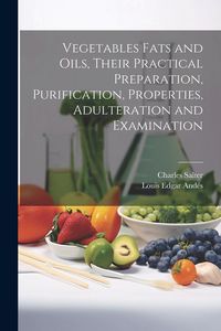Produktbild: Vegetables Fats and Oils, Their Practical Preparation, Purification, Properties, Adulteration and Examination