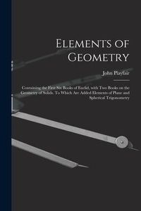 Produktbild: Elements of Geometry; Containing the First Six Books of Euclid, With Two Books on the Geometry of Solids. To Which Are Added Elements of Plane and Sph