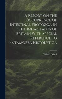 Produktbild: A Report on the Occurrence of Intestinal Protozoa in the Inhabitants of Britain With Special Reference to Entamoeba Histolytica