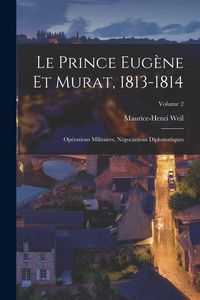 Produktbild: Le Prince Eug&egrave;ne Et Murat, 1813-1814: Op&eacute;rations Militaires, N&eacute;gociations Diplomatiques; Volume 2
