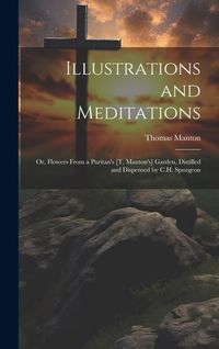 Produktbild: Illustrations and Meditations: Or, Flowers From a Puritan's [T. Manton's] Garden, Distilled and Dispensed by C.H. Spurgeon