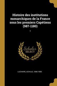 Produktbild: Histoire des institutions monarchiques de la France sous les premiers Cap&eacute;tiens (987-1180): 1