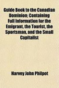 Produktbild: Guide Book to the Canadian Dominion; Containing Full Information for the Emigrant, the Tourist, the Sportsman, and the Small Capitalist