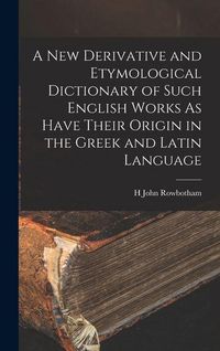 Produktbild: A New Derivative and Etymological Dictionary of Such English Works As Have Their Origin in the Greek and Latin Language