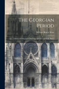 Produktbild: The Georgian Period: A Series Of Measured Drawings Of Colonial Work, Part 2
