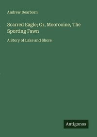Produktbild: Scarred Eagle; Or, Moorooine, The Sporting Fawn