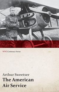 Produktbild: The American Air Service; A Record of Its Problems, Its Difficulties, Its Failures, and Its Final Achievements (WWI Centenary Series)