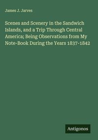 Produktbild: Scenes and Scenery in the Sandwich Islands, and a Trip Through Central America; Being Observations from My Note-Book During the Years 1837-1842