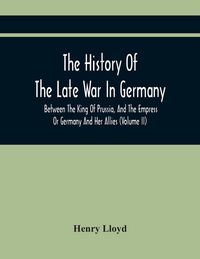 Produktbild: The History Of The Late War In Germany, Between The King Of Prussia, And The Empress Or Germany And Her Allies (Volume Ii)