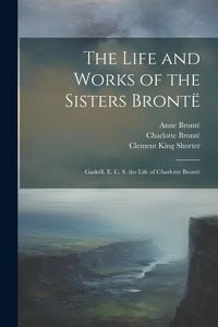 Produktbild: The Life and Works of the Sisters Bront&euml;: Gaskell, E. C. S. the Life of Charlotte Bront&euml;