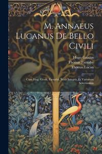 Produktbild: M. Annaeus Lucanus De Bello Civili: Cum Hug. Grotii, Farnabii, Notis Integris, Et Variorum Selectissimis