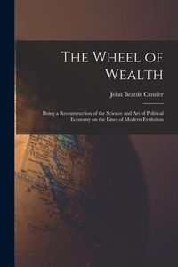 Produktbild: The Wheel of Wealth [microform]; Being a Reconstruction of the Science and Art of Political Economy on the Lines of Modern Evolution