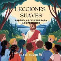 Produktbild: Lecciones Suaves: Par&aacute;bolas De Jes&uacute;s Para Los Peque&ntilde;os (Cuentos B&iacute;blicos Para Ni&ntilde;os, #7)