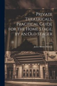 Produktbild: Private Theatricals, Practical Guide for the Home Stage, by an Old Stager