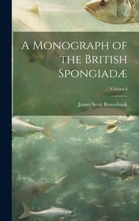 Produktbild: A Monograph of the British Spongiad&aelig;; Volume I