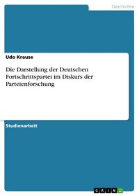 Produktbild: Die Darstellung der Deutschen Fortschrittspartei im Diskurs der Parteienforschung