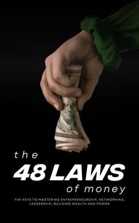 Produktbild: The 48 Laws of Money: The Keys to Mastering Entrepreneurship, Networking, Leadership, Building Wealth and Power (Only The Sovereign, #2)