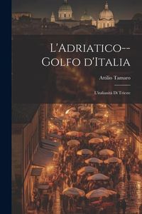 Produktbild: L'Adriatico--golfo d'Italia; l'italianit&agrave; di Trieste