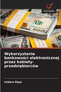 Produktbild: Wykorzystanie bankowo&iquest;ci elektronicznej przez kobiety-przedsi&iquest;biorc&oacute;w
