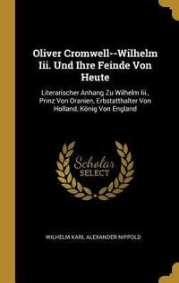 Produktbild: Oliver Cromwell--Wilhelm III. Und Ihre Feinde Von Heute: Literarischer Anhang Zu Wilhelm III., Prinz Von Oranien, Erbstatthalter Von Holland, K&ouml;nig Vo