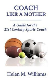 Produktbild: Coach Like A Mother 2nd Edition: A Guide For The 21st Century Sports Coach