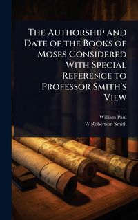 Produktbild: The Authorship and Date of the Books of Moses Considered With Special Reference to Professor Smith's View