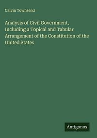 Produktbild: Analysis of Civil Government, Including a Topical and Tabular Arrangement of the Constitution of the United States