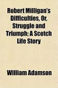 Produktbild: Robert Milligan's Difficulties, Or, Struggle and Triumph; A Scotch Life Story