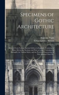 Produktbild: Specimens of Gothic Architecture: Selected From Various Ancient Edifices in England: Consisting of Plans, Elevations, Sections, and Parts at Large: Ca