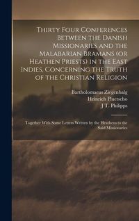 Produktbild: Thirty Four Conferences Between the Danish Missionaries and the Malabarian Bramans (or Heathen Priests) in the East Indies, Concerning the Truth of th
