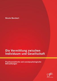 Produktbild: Die Vermittlung zwischen Individuum und Gesellschaft: Psychoanalytische und sozialpsychologische Betrachtungen