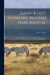 Produktbild: Laird & Lee's Standard Belgian Hare Manual; The Origin, Mating, Storing, Feeding And Management Generally Of This Newly Crowned King Of The Rabbit Rac