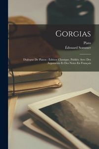 Produktbild: Gorgias: Dialogue De Platon: &Eacute;dition Classique, Publi&eacute;e Avec Des Arguments Et Des Notes En Fran&ccedil;ais