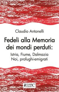 Produktbild: Fedeli alla memoria dei mondi perduti. Istria, Fiume, Dalmazia