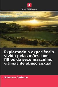 Produktbild: Explorando a experi&ecirc;ncia vivida pelas m&atilde;es com filhos do sexo masculino v&iacute;timas de abuso sexual