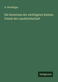 Produktbild: Die Kenntniss der wichtigsten kleinen Feinde der Landwirthschaft