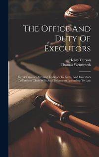Produktbild: The Office And Duty Of Executors: Or, A Treatise Directing Testators To Form, And Executors To Perform Their Wills And Testaments According To Law
